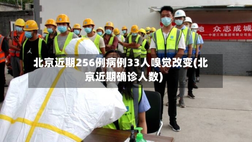 北京近期256例病例33人嗅觉改变(北京近期确诊人数)-第2张图片