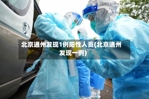 北京通州发现1例阳性人员(北京通州发现一例)-第3张图片