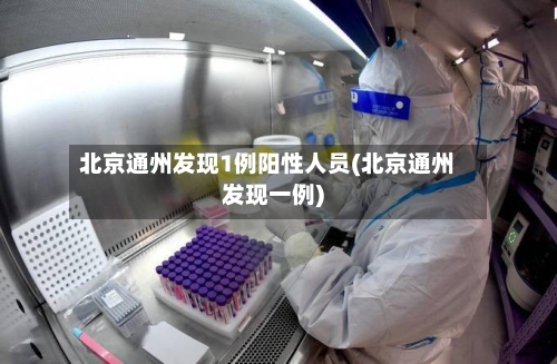 北京通州发现1例阳性人员(北京通州发现一例)-第2张图片