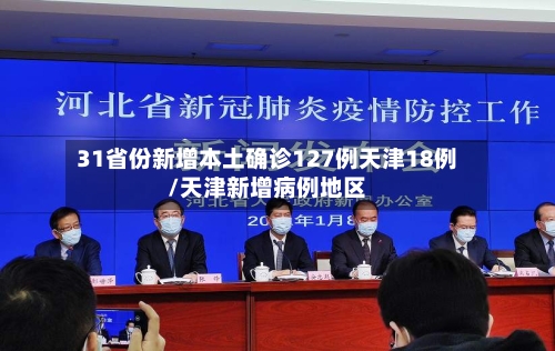 31省份新增本土确诊127例天津18例/天津新增病例地区-第2张图片