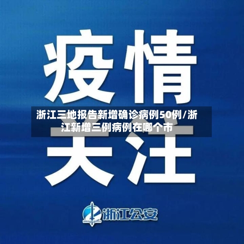 浙江三地报告新增确诊病例50例/浙江新增三例病例在哪个市-第3张图片