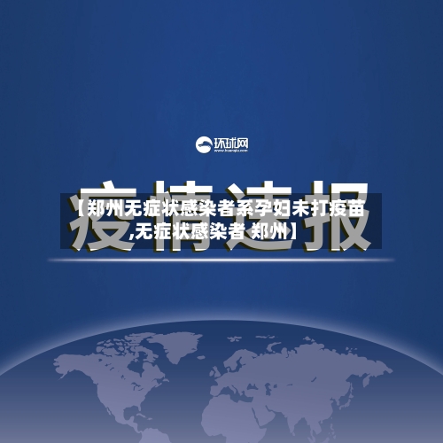 【郑州无症状感染者系孕妇未打疫苗,无症状感染者 郑州】