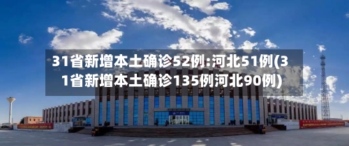 31省新增本土确诊52例:河北51例(31省新增本土确诊135例河北90例)-第3张图片