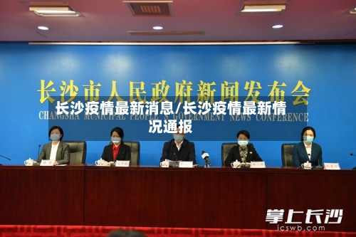 长沙疫情最新消息/长沙疫情最新情况通报