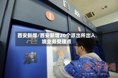 西安新增/西安新增20个派出所出入境业务受理点