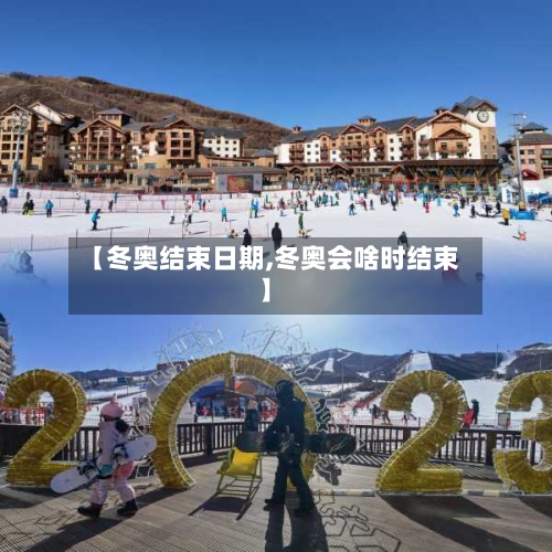 【冬奥结束日期,冬奥会啥时结束】-第3张图片