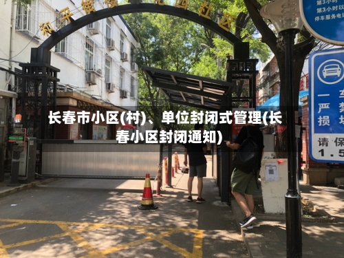 长春市小区(村)、单位封闭式管理(长春小区封闭通知)