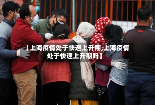 【上海疫情处于快速上升期,上海疫情处于快速上升期吗】-第3张图片