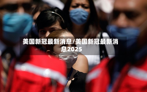 美国新冠最新消息/美国新冠最新消息2025-第2张图片