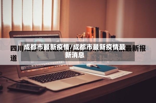 成都市最新疫情/成都市最新疫情最新消息