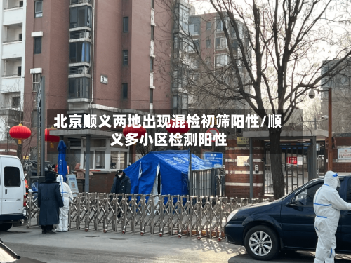 北京顺义两地出现混检初筛阳性/顺义多小区检测阳性