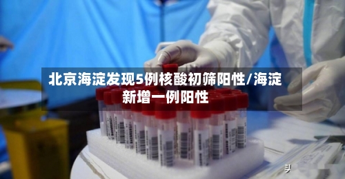 北京海淀发现5例核酸初筛阳性/海淀新增一例阳性-第2张图片