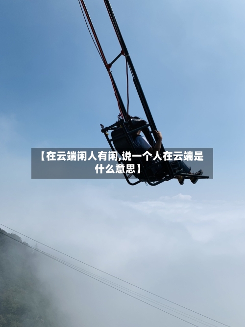 【在云端闲人有闲,说一个人在云端是什么意思】-第2张图片