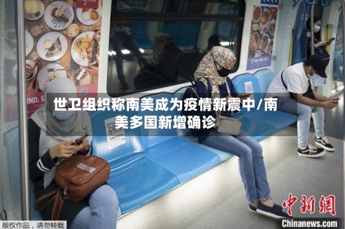 世卫组织称南美成为疫情新震中/南美多国新增确诊