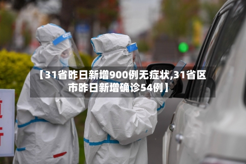 【31省昨日新增900例无症状,31省区市昨日新增确诊54例】-第2张图片
