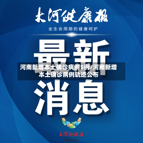 河南新增本土确诊病例5例/河南新增本土确诊病例轨迹公布-第3张图片