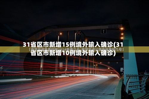 31省区市新增15例境外输入确诊(31省区市新增10例境外输入确诊)