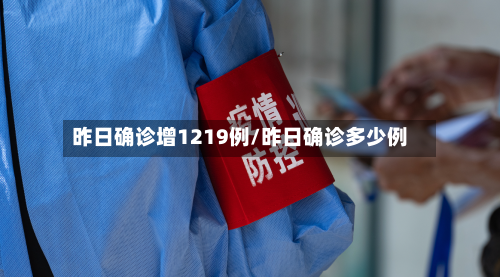 昨日确诊增1219例/昨日确诊多少例