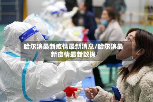哈尔滨最新疫情最新消息/哈尔滨最新疫情最新数据-第3张图片