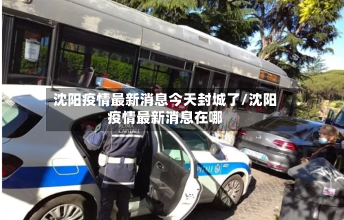 沈阳疫情最新消息今天封城了/沈阳疫情最新消息在哪