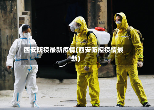 西安防疫最新疫情(西安防控疫情最新)