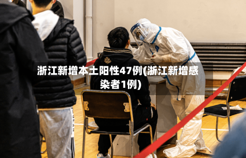 浙江新增本土阳性47例(浙江新增感染者1例)-第2张图片
