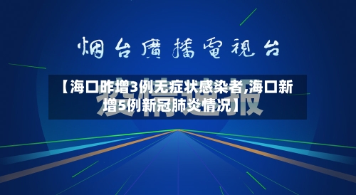 【海口昨增3例无症状感染者,海口新增5例新冠肺炎情况】