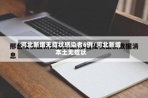 河北新增无症状感染者6例/河北新增本土无症状