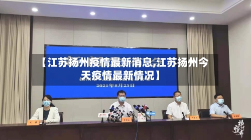 【江苏扬州疫情最新消息,江苏扬州今天疫情最新情况】