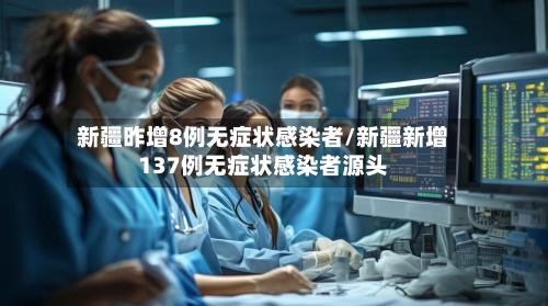 新疆昨增8例无症状感染者/新疆新增137例无症状感染者源头