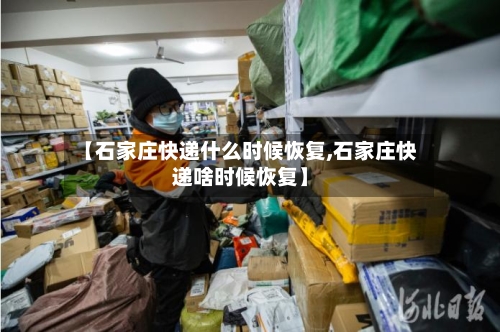 【石家庄快递什么时候恢复,石家庄快递啥时候恢复】-第3张图片