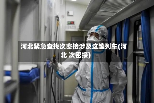 河北紧急查找次密接涉及这趟列车(河北 次密接)-第2张图片