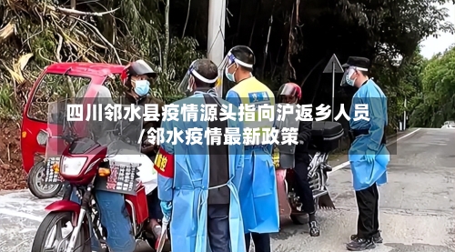 四川邻水县疫情源头指向沪返乡人员/邻水疫情最新政策
