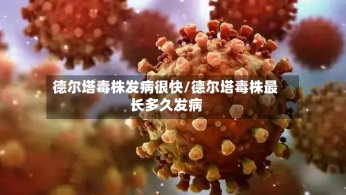 德尔塔毒株发病很快/德尔塔毒株最长多久发病-第2张图片