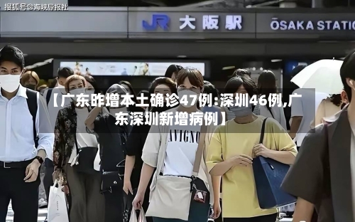 【广东昨增本土确诊47例:深圳46例,广东深圳新增病例】