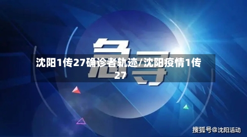 沈阳1传27确诊者轨迹/沈阳疫情1传27