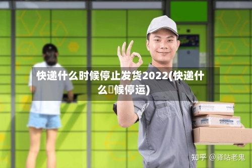快递什么时候停止发货2022(快递什么吋候停运)-第2张图片