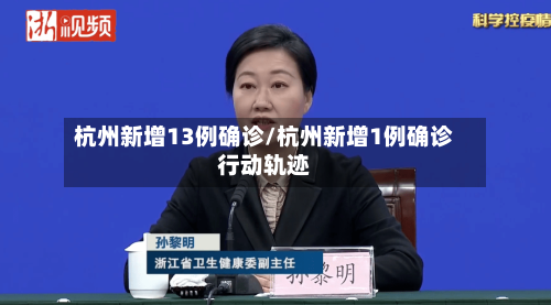 杭州新增13例确诊/杭州新增1例确诊行动轨迹