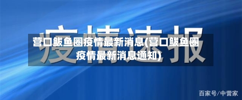 营口鲅鱼圈疫情最新消息(营口鲅鱼圈疫情最新消息通知)