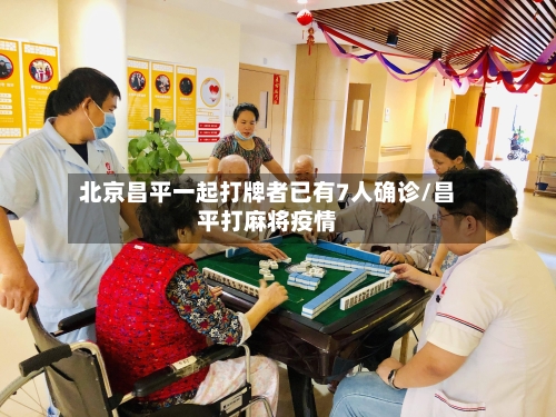 北京昌平一起打牌者已有7人确诊/昌平打麻将疫情-第2张图片