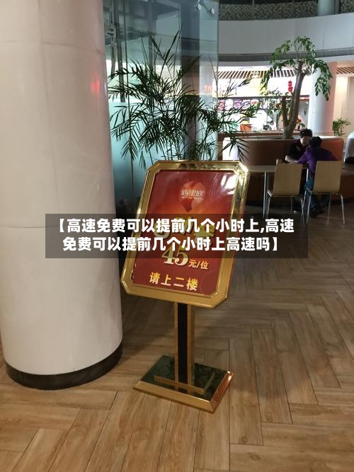 【高速免费可以提前几个小时上,高速免费可以提前几个小时上高速吗】