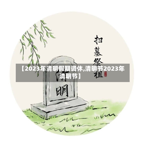 【2023年清明假期调休,清明节2023年清明节】-第2张图片