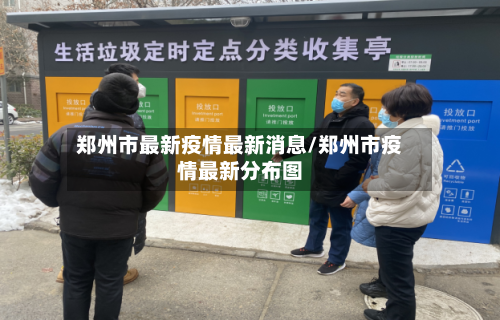 郑州市最新疫情最新消息/郑州市疫情最新分布图