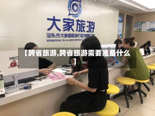 【跨省旅游,跨省旅游需要准备什么】