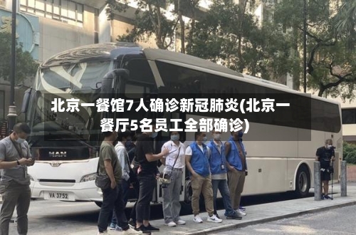 北京一餐馆7人确诊新冠肺炎(北京一餐厅5名员工全部确诊)