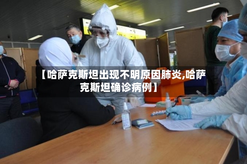 【哈萨克斯坦出现不明原因肺炎,哈萨克斯坦确诊病例】