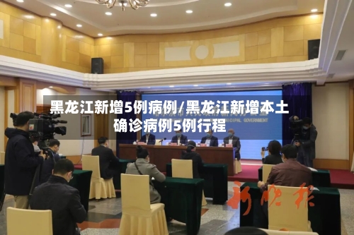 黑龙江新增5例病例/黑龙江新增本土确诊病例5例行程-第2张图片