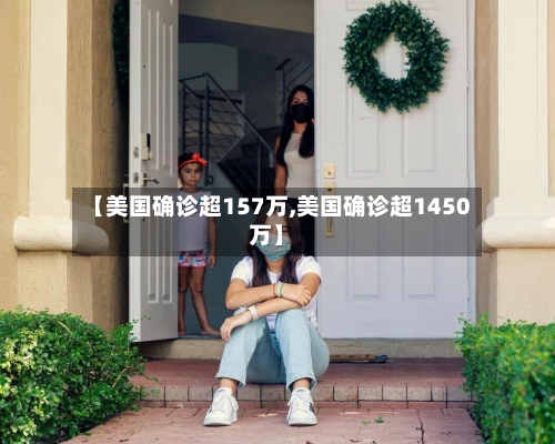 【美国确诊超157万,美国确诊超1450万】-第3张图片