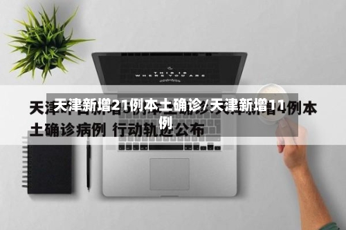 天津新增21例本土确诊/天津新增11例