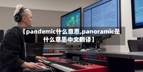 【pandemic什么意思,panoramic是什么意思中文翻译】